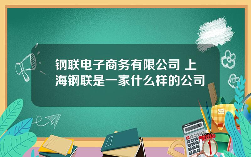 钢联电子商务有限公司 上海钢联是一家什么样的公司